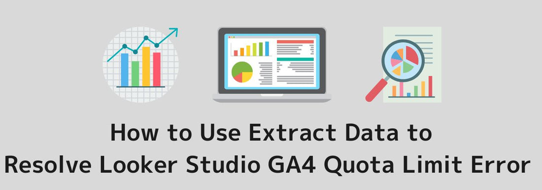 How to Use Extract Data to Solve Looker Studio GA4 Connector Quota Limit Errors