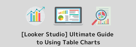 [Looker Studio] Ultimate Guide to Using Table Charts