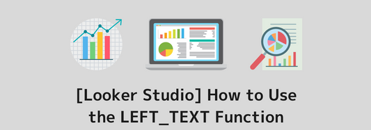 [Looker Studio] How to Use the LEFT_TEXT Function and Practical Examples | Calculated Fields