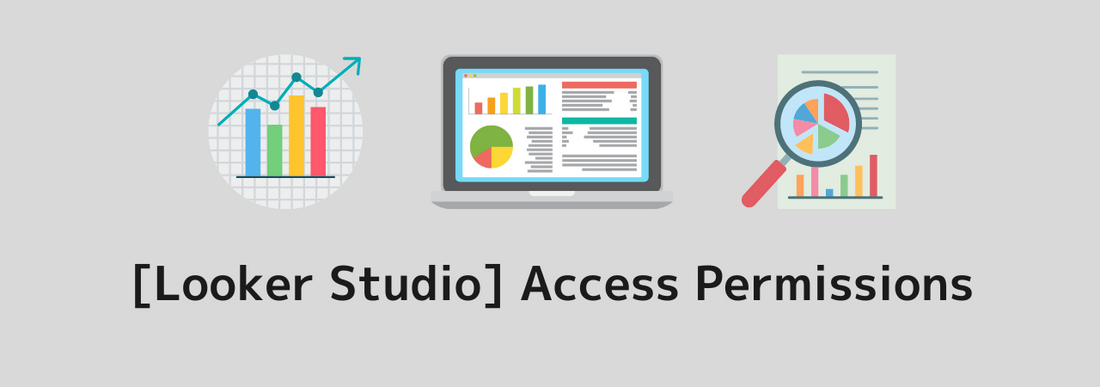 [Looker Studio] Access Permissions | Clearly Explaining the Differences Between Viewer, Editor, and Owner
