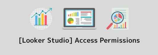 [Looker Studio] Access Permissions | Clearly Explaining the Differences Between Viewer, Editor, and Owner