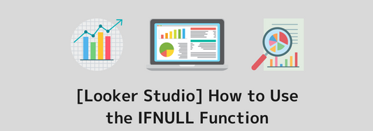 [Looker Studio] How to Use the IFNULL Function and Practical Examples | Calculated Fields