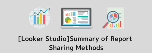 [Looker Studio]Summary of Report Sharing Methods | User Invitations, Email Delivery, PDF Downloads, etc.