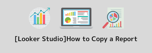 [Looker Studio]How to Copy a Report | A Clear Explanation with Images