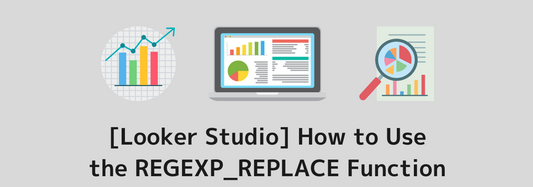 [Looker Studio] How to Use the REGEXP_REPLACE Function and Practical Examples | Calculated Fields