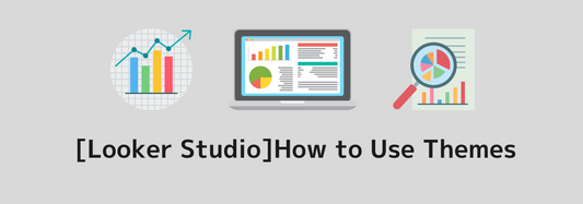 [Looker Studio]How to Use Themes to Define the Style of the Entire Report | A Clear Explanation with Images