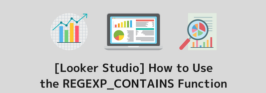 [Looker Studio] How to Use the REGEXP_CONTAINS Function and Practical Examples | Calculated Fields