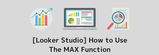 [Looker Studio] How to Use the MAX Function and Practical Examples | Calculated Fields