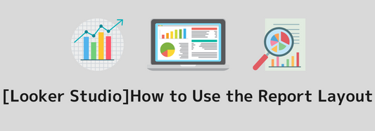 [Looker Studio]How to Use the Report Layout | A Clear Explanation with Images