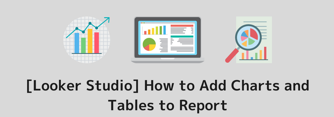 [Looker Studio] How to Add Charts and Tables to Report | Clear explanations with illustrations