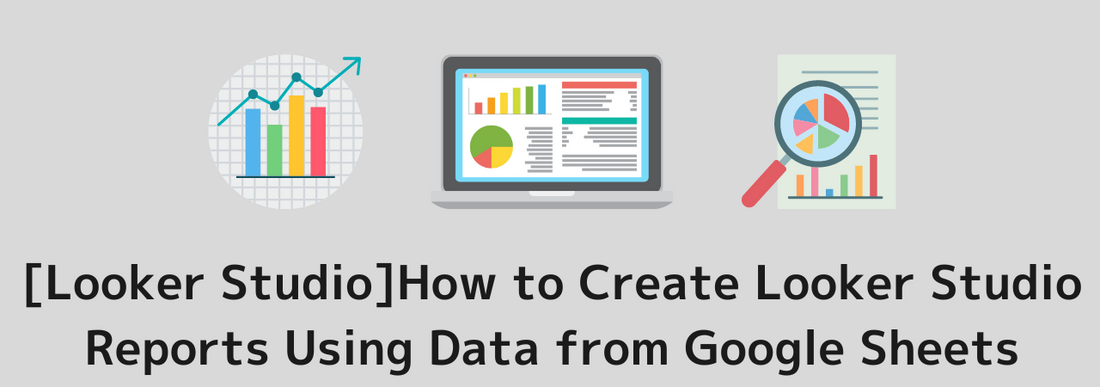 [Looker StudioDetailed Explanation on How to Create Looker Studio Reports Using Data from Google Sheets]