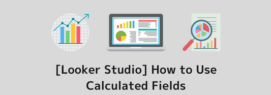 [Looker Studio] How to Use Calculated Fields | With a Handy List of Functions for Copy and Paste